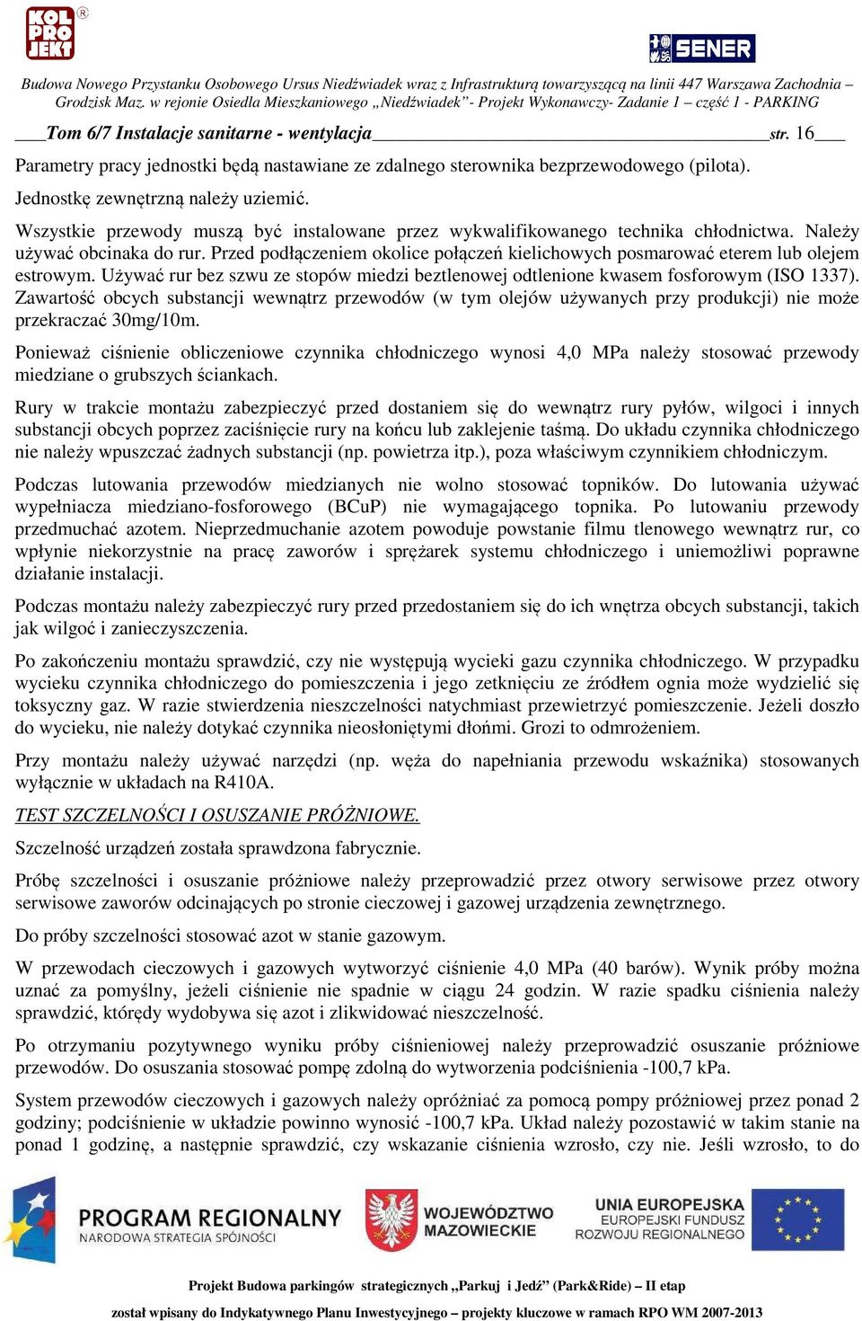 Przed podłączeniem okolice połączeń kielichowych posmarować eterem lub olejem estrowym. Używać rur bez szwu ze stopów miedzi beztlenowej odtlenione kwasem fosforowym (ISO 1337).