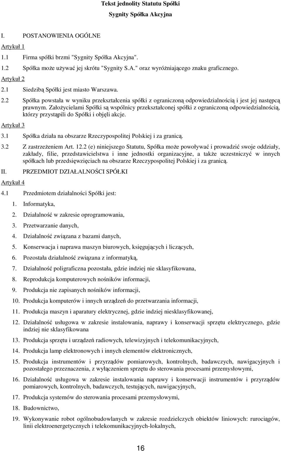 Założycielami Spółki są wspólnicy przekształconej spółki z ograniczoną odpowiedzialnością, którzy przystąpili do Spółki i objęli akcje. Artykuł 3 3.