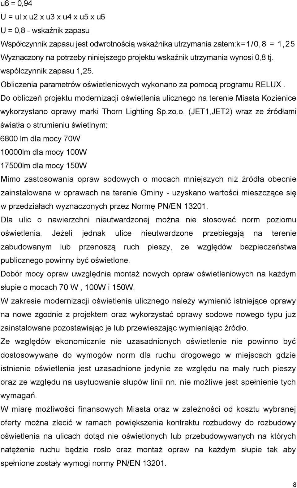 Do obliczeń projektu modernizacji oświetlenia ulicznego na terenie Miasta Kozienice wykorzystano oprawy marki Thorn Lighting Sp.zo.o. (JET1,JET2) wraz ze źródłami światła o strumieniu świetlnym: 6800