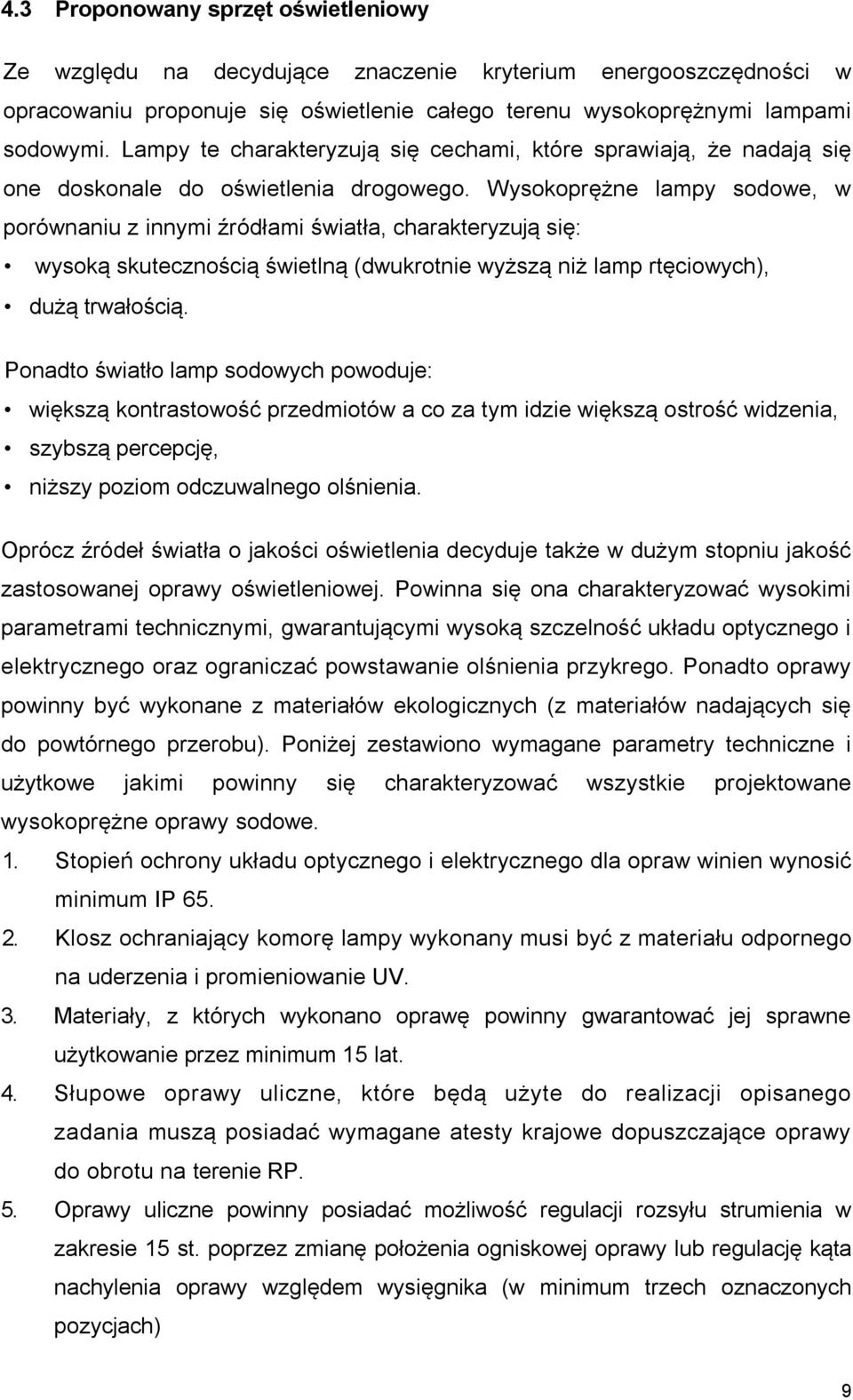 Wysokoprężne lampy sodowe, w porównaniu z innymi źródłami światła, charakteryzują się: wysoką skutecznością świetlną (dwukrotnie wyższą niż lamp rtęciowych), dużą trwałością.