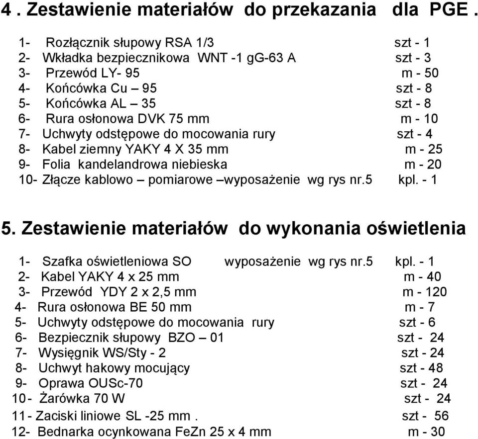7- Uchwyty odstępowe do mocowania rury szt - 4 8- Kabel ziemny YAKY 4 X 35 mm m - 25 9- Folia kandelandrowa niebieska m - 20 10- Złącze kablowo pomiarowe wyposażenie wg rys nr.5 kpl. - 1 5.