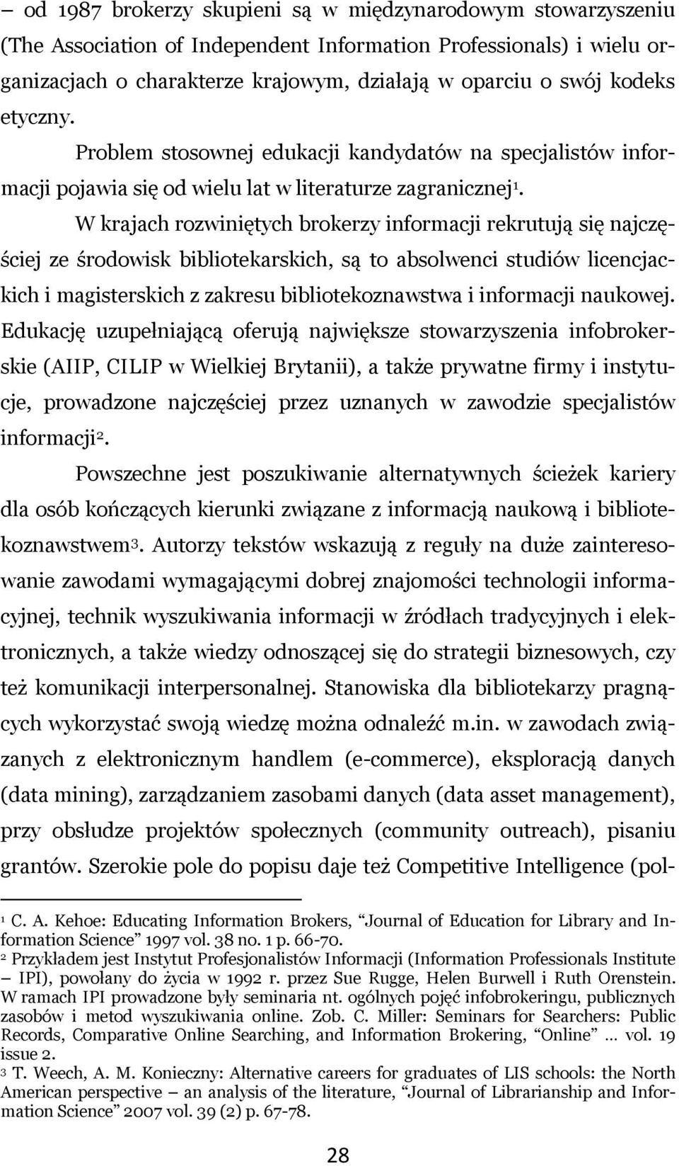 W krajach rozwiniętych brokerzy informacji rekrutują się najczęściej ze środowisk bibliotekarskich, są to absolwenci studiów licencjackich i magisterskich z zakresu bibliotekoznawstwa i informacji