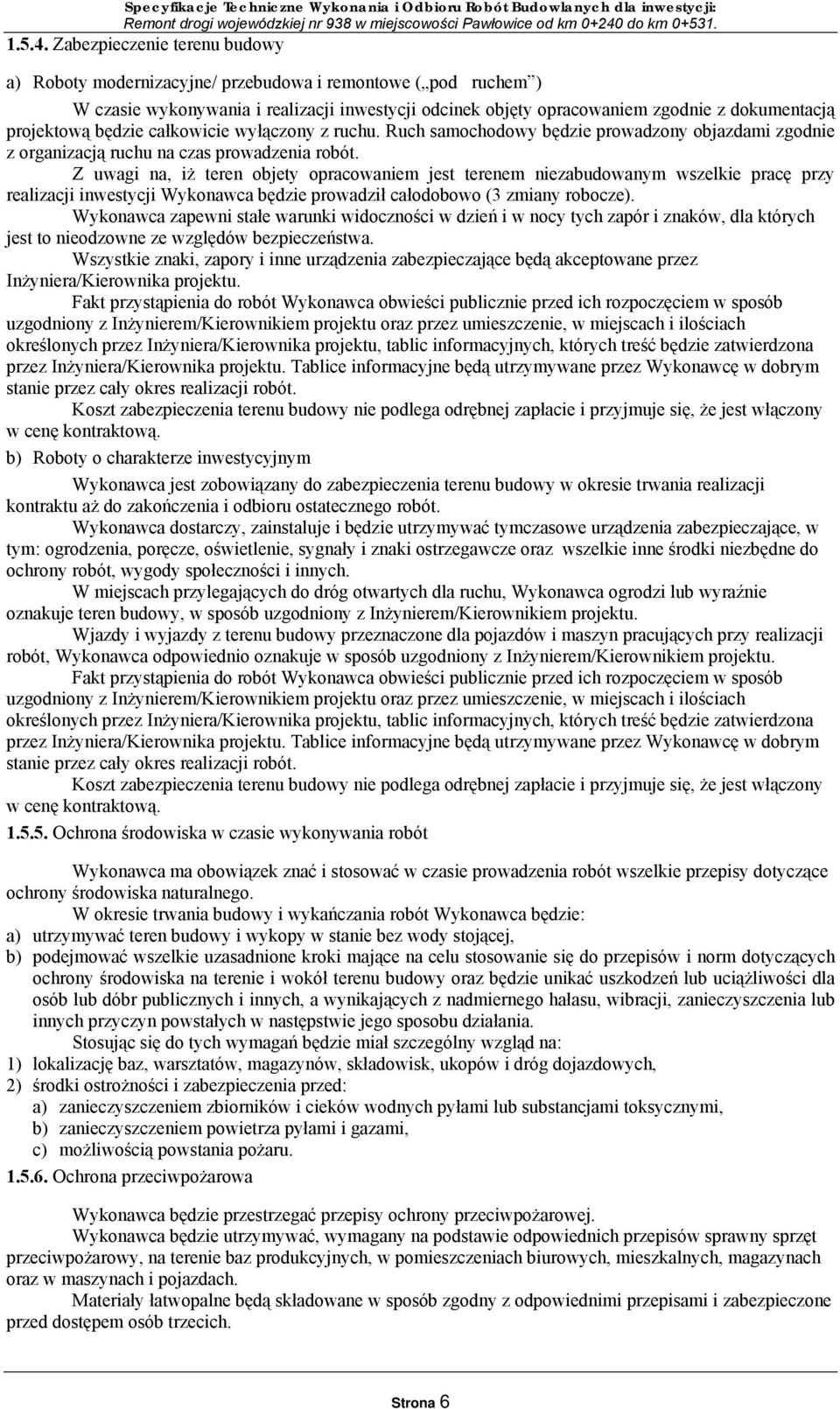 będzie całkowicie wyłączony z ruchu. Ruch samochodowy będzie prowadzony objazdami zgodnie z organizacją ruchu na czas prowadzenia robót.