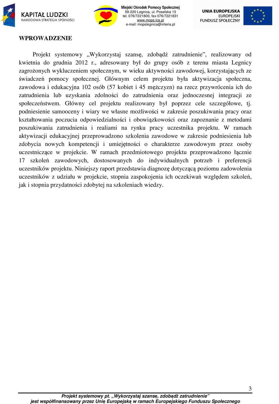 Głównym celem projektu była aktywizacja społeczna, zawodowa i edukacyjna 102 osób (57 kobiet i 45 mężczyzn) na rzecz przywrócenia ich do zatrudnienia lub uzyskania zdolności do zatrudnienia oraz