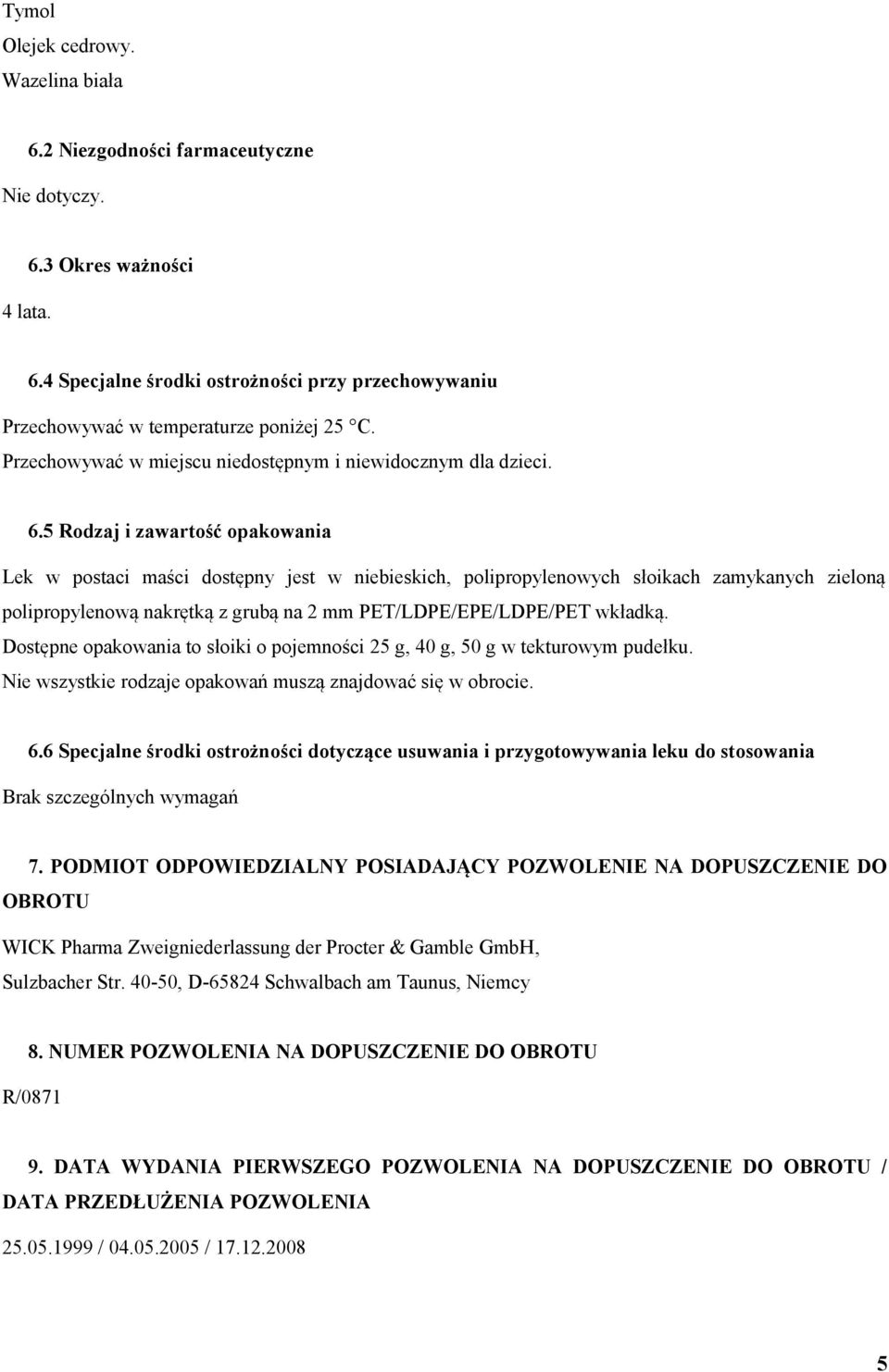 5 Rodzaj i zawartość opakowania Lek w postaci maści dostępny jest w niebieskich, polipropylenowych słoikach zamykanych zieloną polipropylenową nakrętką z grubą na 2 mm PET/LDPE/EPE/LDPE/PET wkładką.