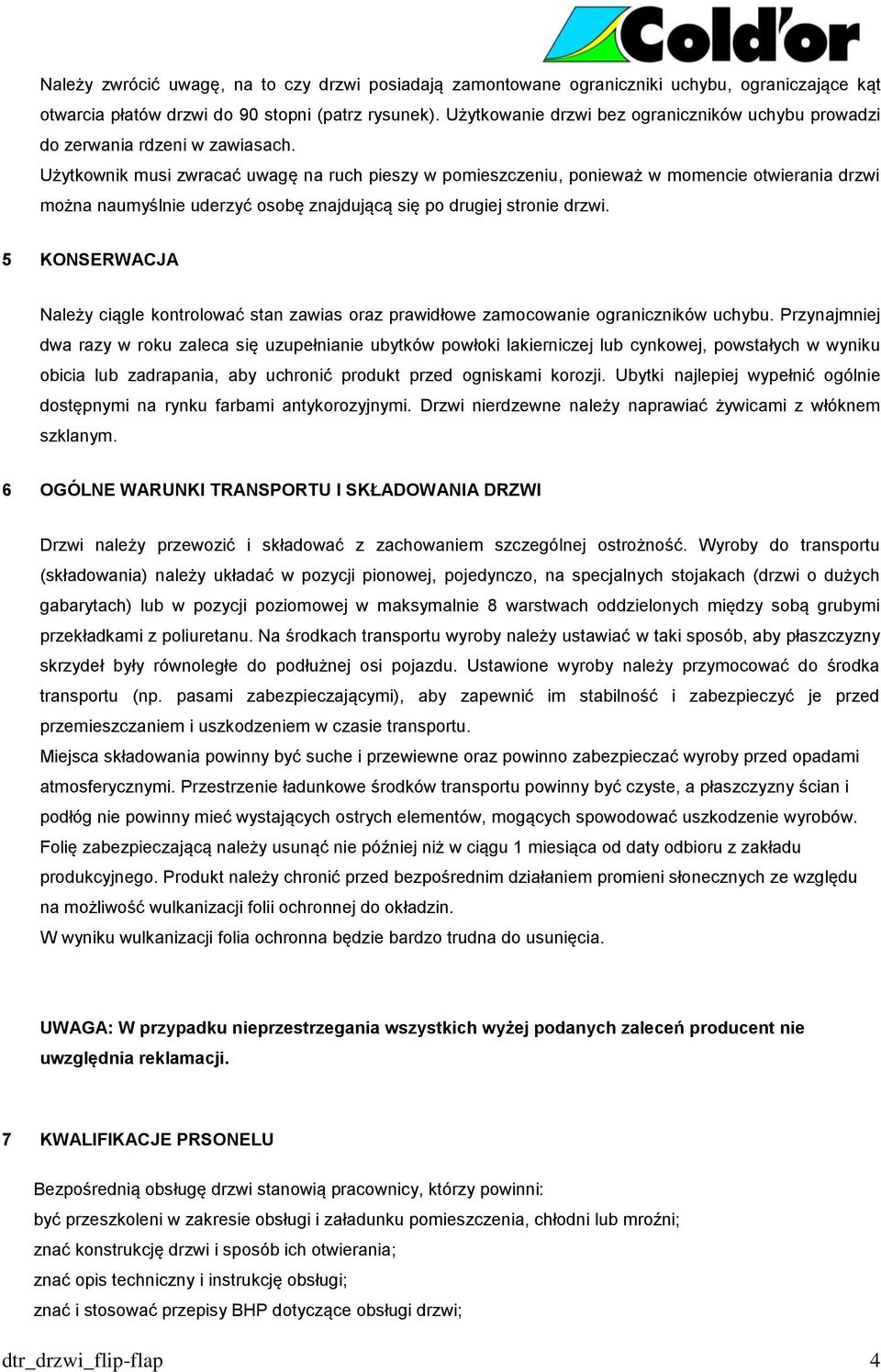 Użytkownik musi zwracać uwagę na ruch pieszy w pomieszczeniu, ponieważ w momencie otwierania drzwi można naumyślnie uderzyć osobę znajdującą się po drugiej stronie drzwi.