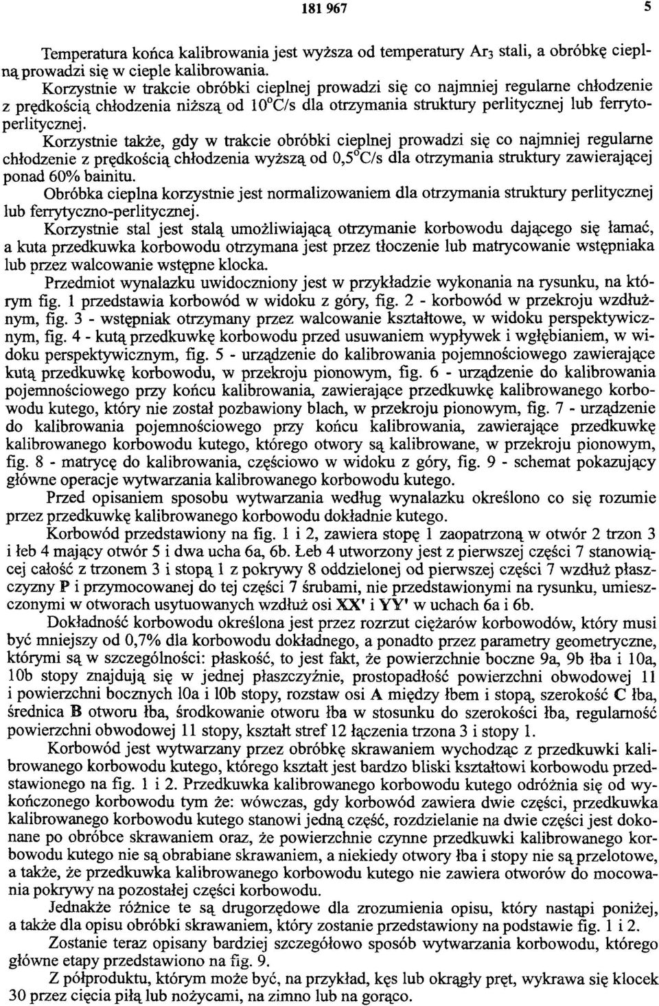Korzystnie także, gdy w trakcie obróbki cieplnej prowadzi się co najmniej regularne chłodzenie z prędkością chłodzenia wyższą od 0,5 C/s dla otrzymania struktury zawierającej ponad 60% bainitu.