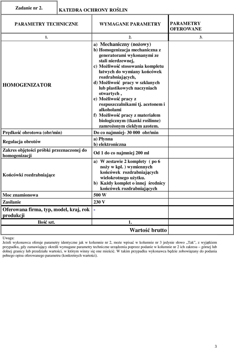 Końcówki rozdrabniające Moc znamionowa Zasilanie a) Mechaniczny (noŝowy) b) Homogenizacja mechaniczna z generatorami wykonanymi ze stali nierdzewnej, c) MoŜliwość stosowania kompletu łatwych do