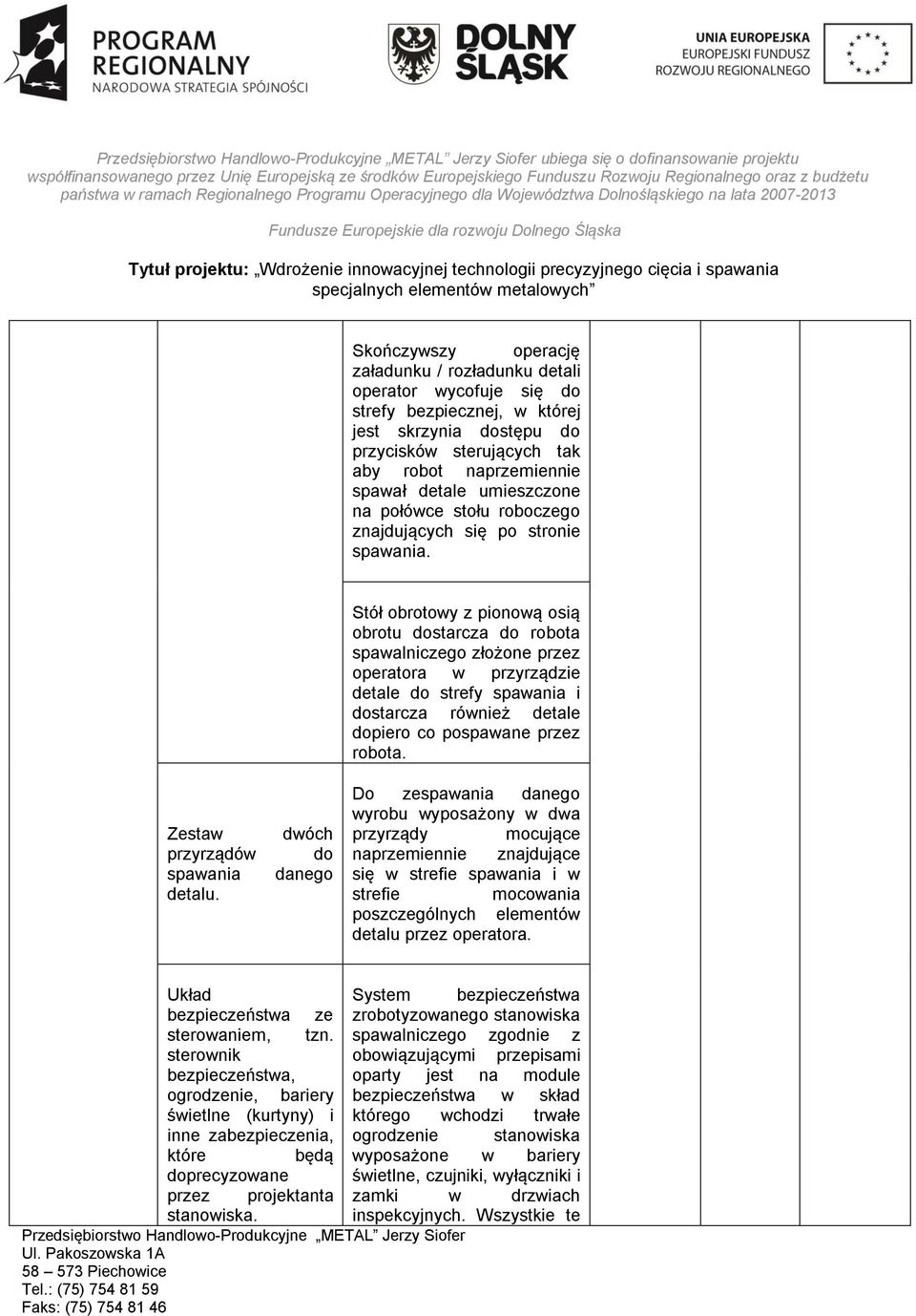 Stół obrotowy z pionową osią obrotu dostarcza do robota spawalniczego złożone przez operatora w przyrządzie detale do strefy spawania i dostarcza również detale dopiero co pospawane przez robota.