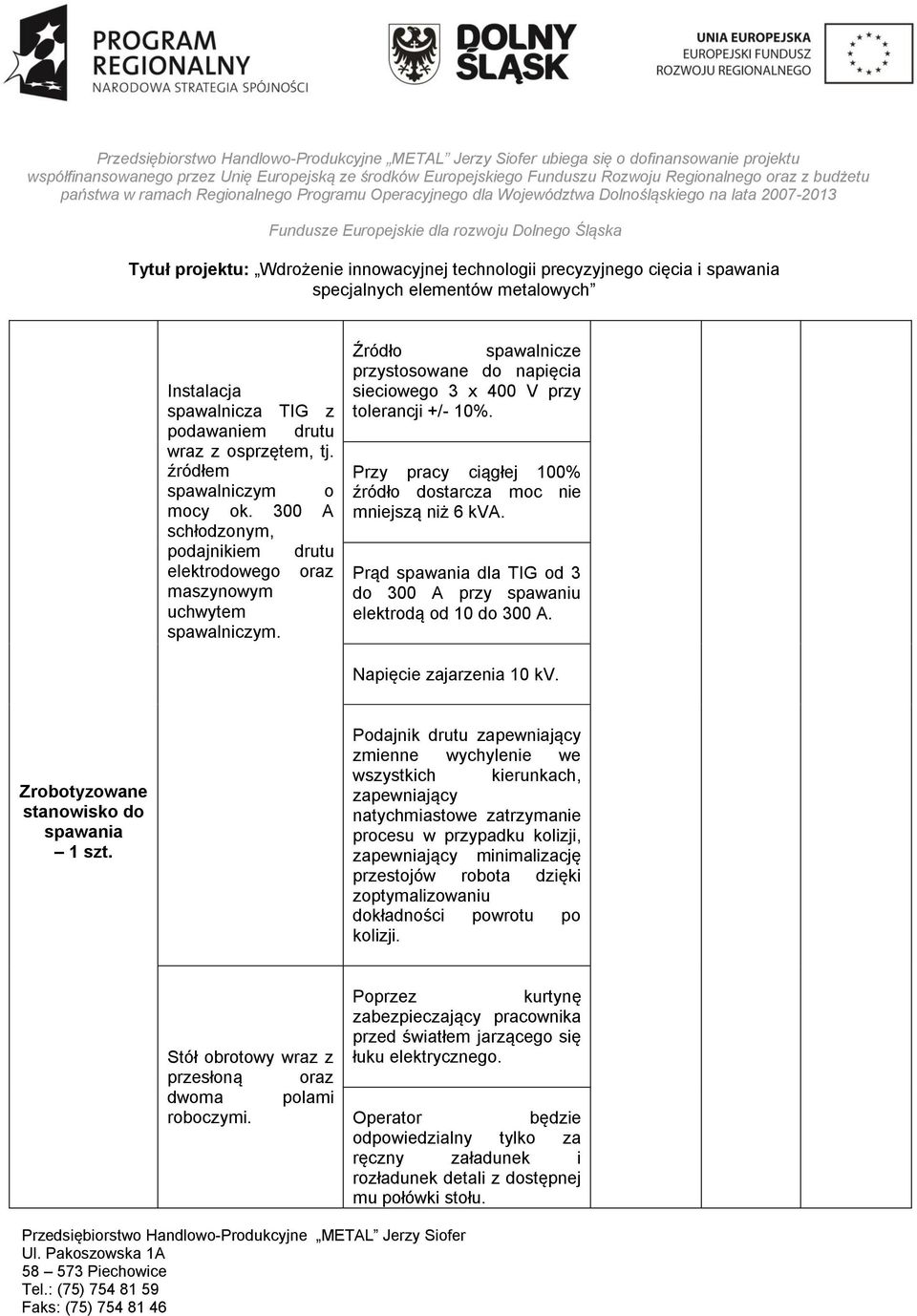 Przy pracy ciągłej 100% źródło dostarcza moc nie mniejszą niż 6 kva. Prąd spawania dla TIG od 3 do 300 A przy spawaniu elektrodą od 10 do 300 A. Napięcie zajarzenia 10 kv.