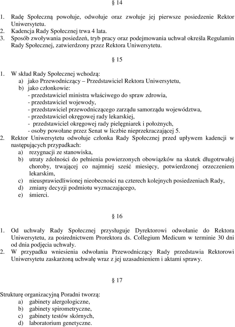 W skład Rady Społecznej wchodzą: a) jako Przewodniczący Przedstawiciel Rektora Uniwersytetu, b) jako członkowie: - przedstawiciel ministra właściwego do spraw zdrowia, - przedstawiciel wojewody, -