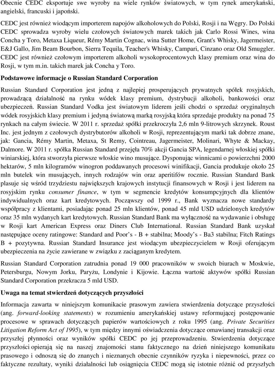 Do Polski CEDC sprowadza wyroby wielu czołowych światowych marek takich jak Carlo Rossi Wines, wina Concha y Toro, Metaxa Liqueur, Rémy Martin Cognac, wina Sutter Home, Grant's Whisky, Jagermeister,