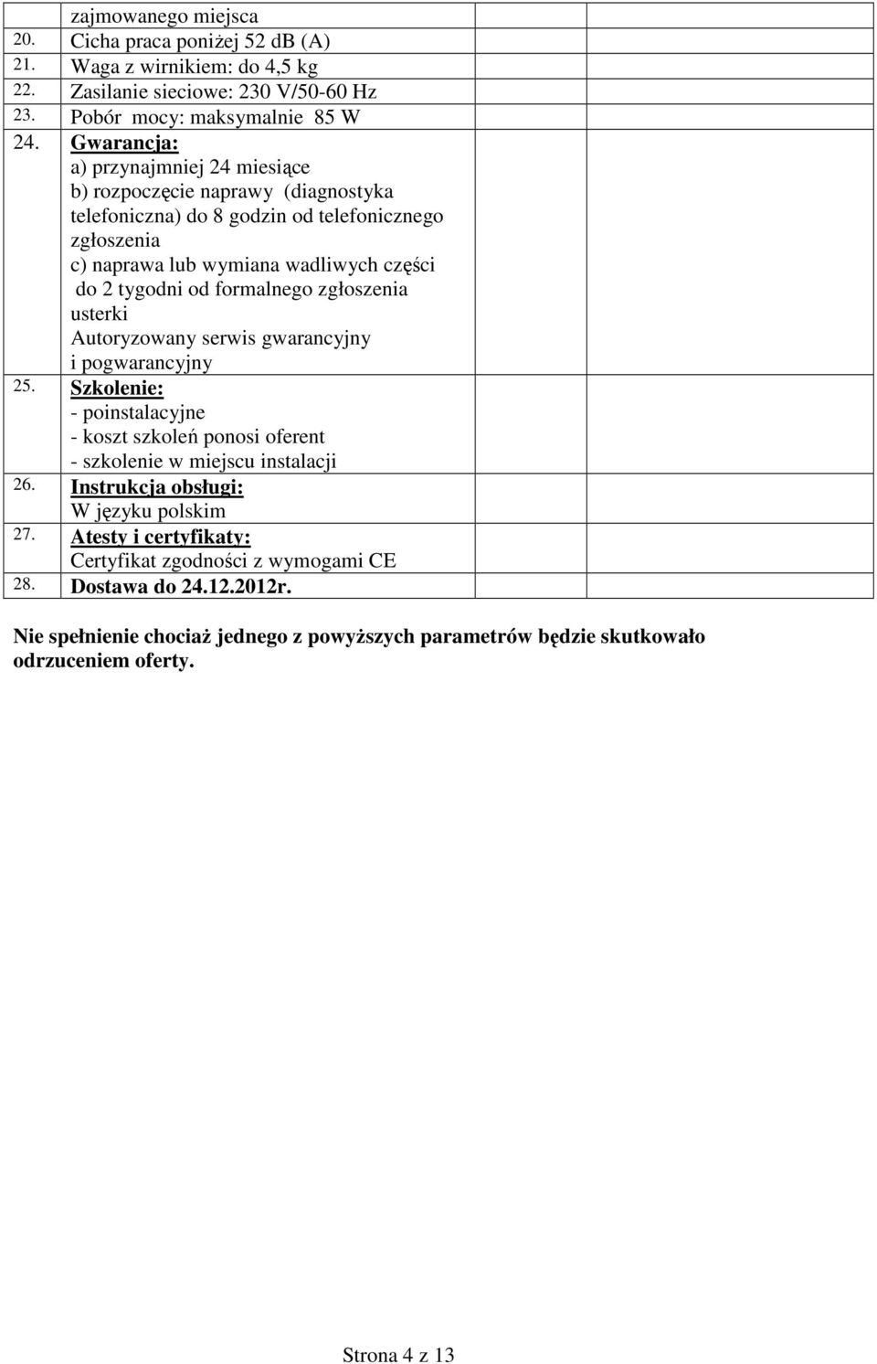 formalnego zgłoszenia usterki Autoryzowany serwis gwarancyjny i pogwarancyjny 25. Szkolenie: - poinstalacyjne - koszt szkoleń ponosi oferent - szkolenie w miejscu instalacji 26.