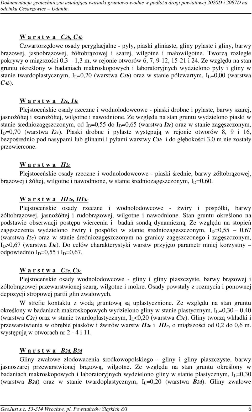 Ze względu na stan gruntu określony w badaniach makroskopowych i laboratoryjnych wydzielono pyły i gliny w stanie twardoplastycznym, I L =0,20 (warstwa C3b) oraz w stanie półzwartym, I L =0,00