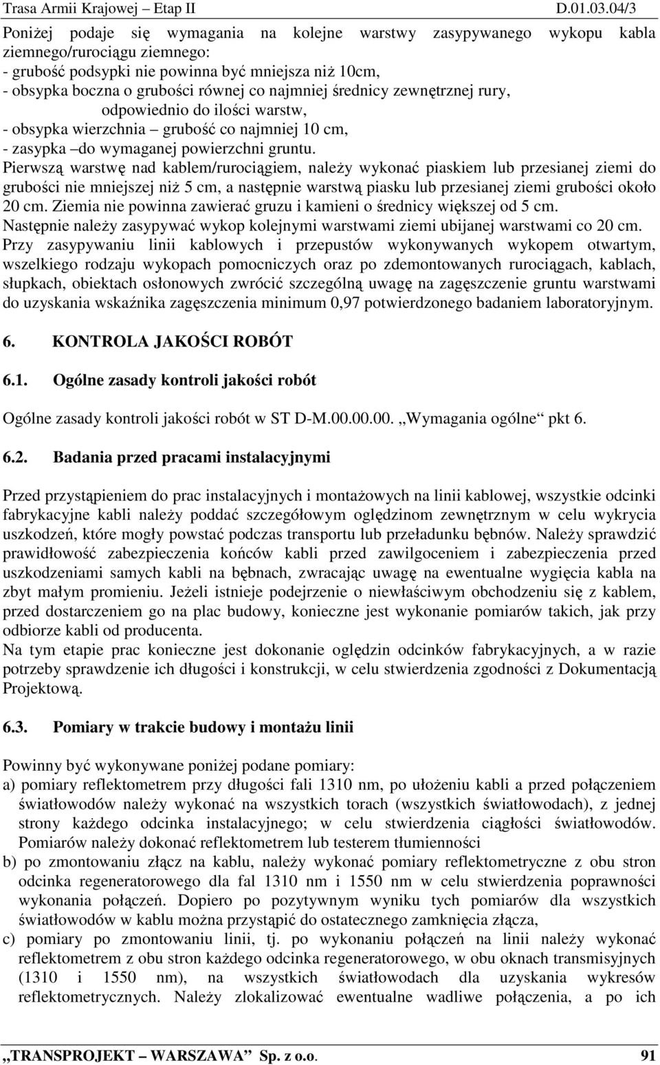 najmniej średnicy zewnętrznej rury, odpowiednio do ilości warstw, - obsypka wierzchnia grubość co najmniej 10 cm, - zasypka do wymaganej powierzchni gruntu.