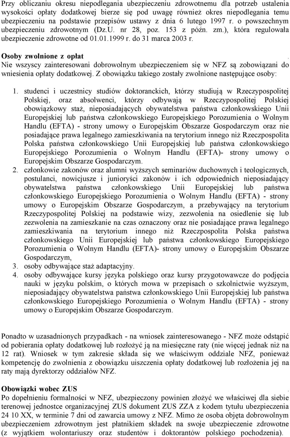 Osoby zwolnione z opłat. Nie wszyscy zainteresowani dobrowolnym ubezpieczeniem się w NFZ są zobowiązani do wniesienia opłaty dodatkowej. Z obowiązku takiego zostały zwolnione następujące osoby: 1.