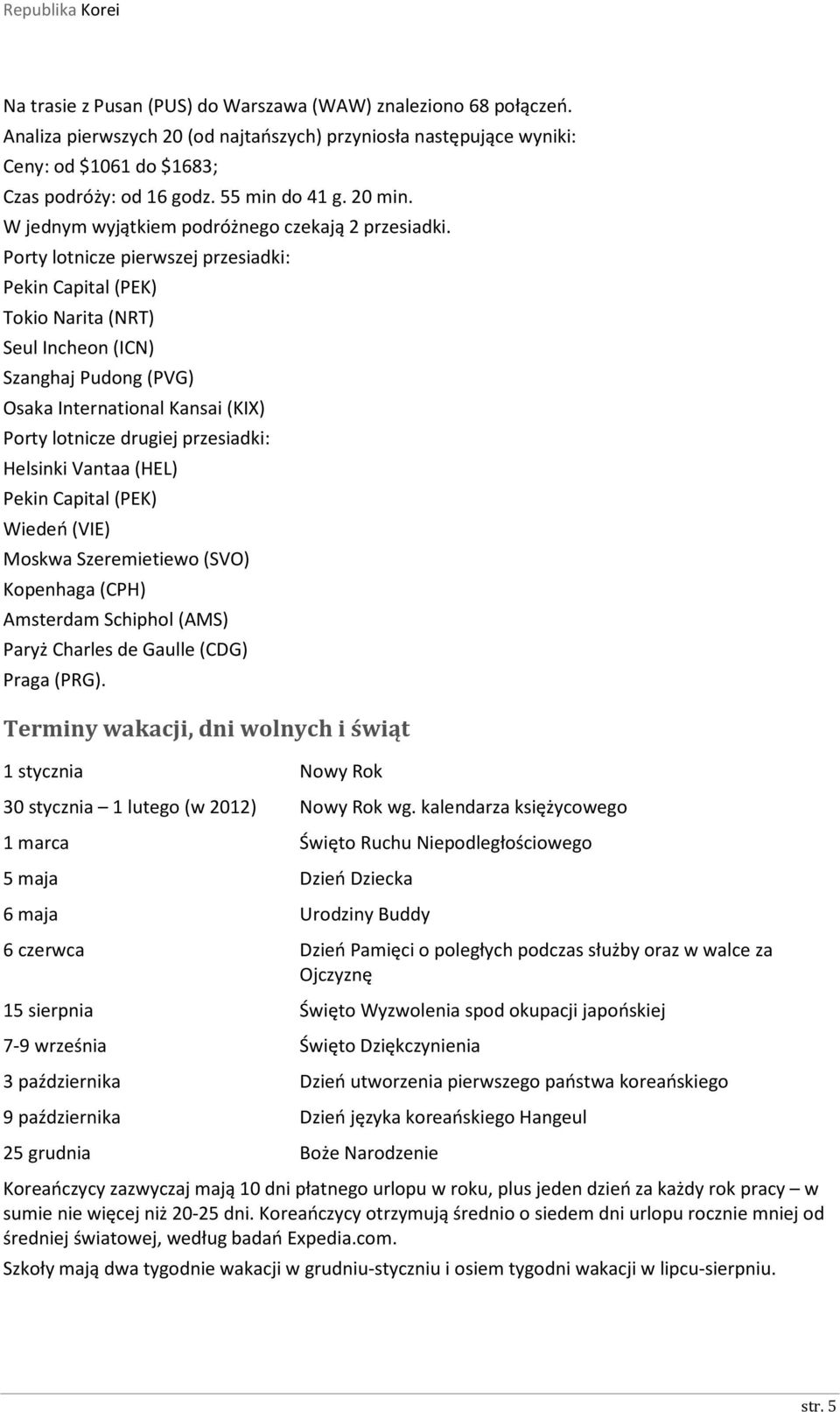 Porty lotnicze pierwszej przesiadki: Pekin Capital (PEK) Tokio Narita (NRT) Seul Incheon (ICN) Szanghaj Pudong (PVG) Osaka International Kansai (KIX) Porty lotnicze drugiej przesiadki: Helsinki