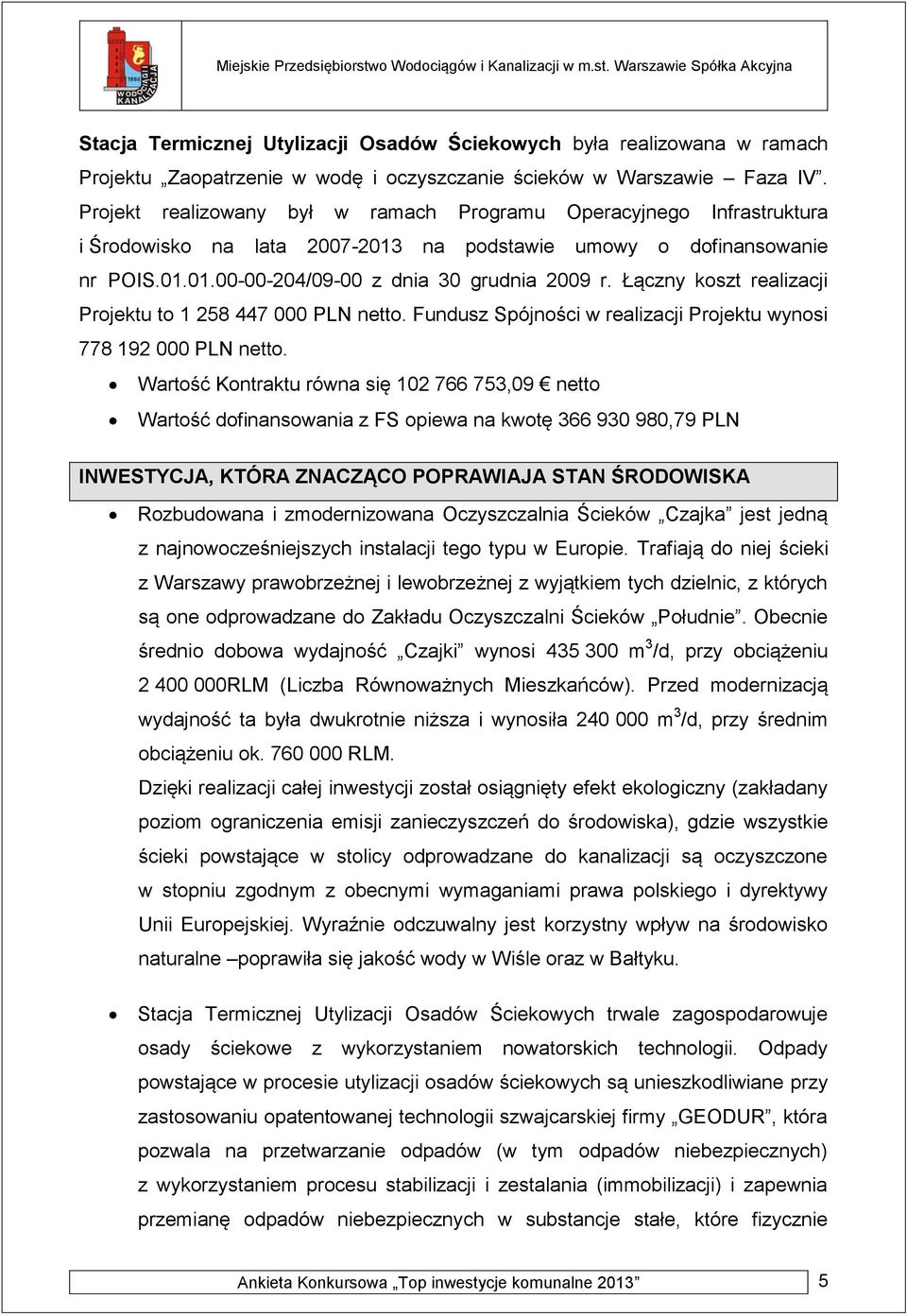 Łączny koszt realizacji Projektu to 1 258 447 000 PLN netto. Fundusz Spójności w realizacji Projektu wynosi 778 192 000 PLN netto.
