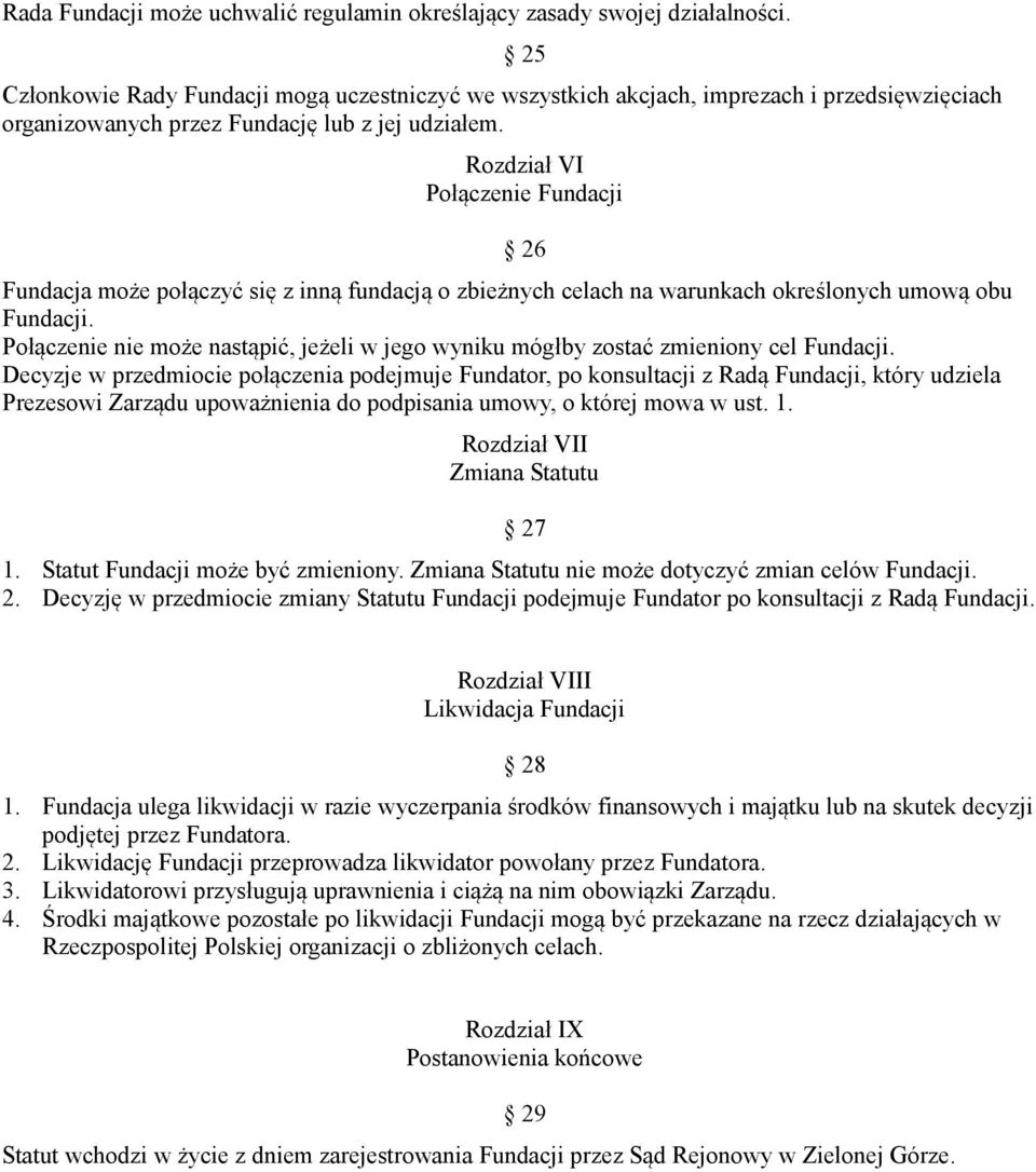 25 Rozdział VI Połączenie Fundacji 26 Fundacja może połączyć się z inną fundacją o zbieżnych celach na warunkach określonych umową obu Fundacji.