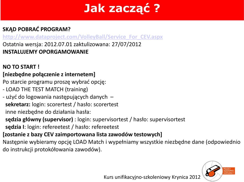 [niezbędne połączenie z internetem] Po starcie programu proszę wybrać opcję: -LOAD THE TEST MATCH (training) - użyć do logowania następujących danych sekretarz: login: scorertest /