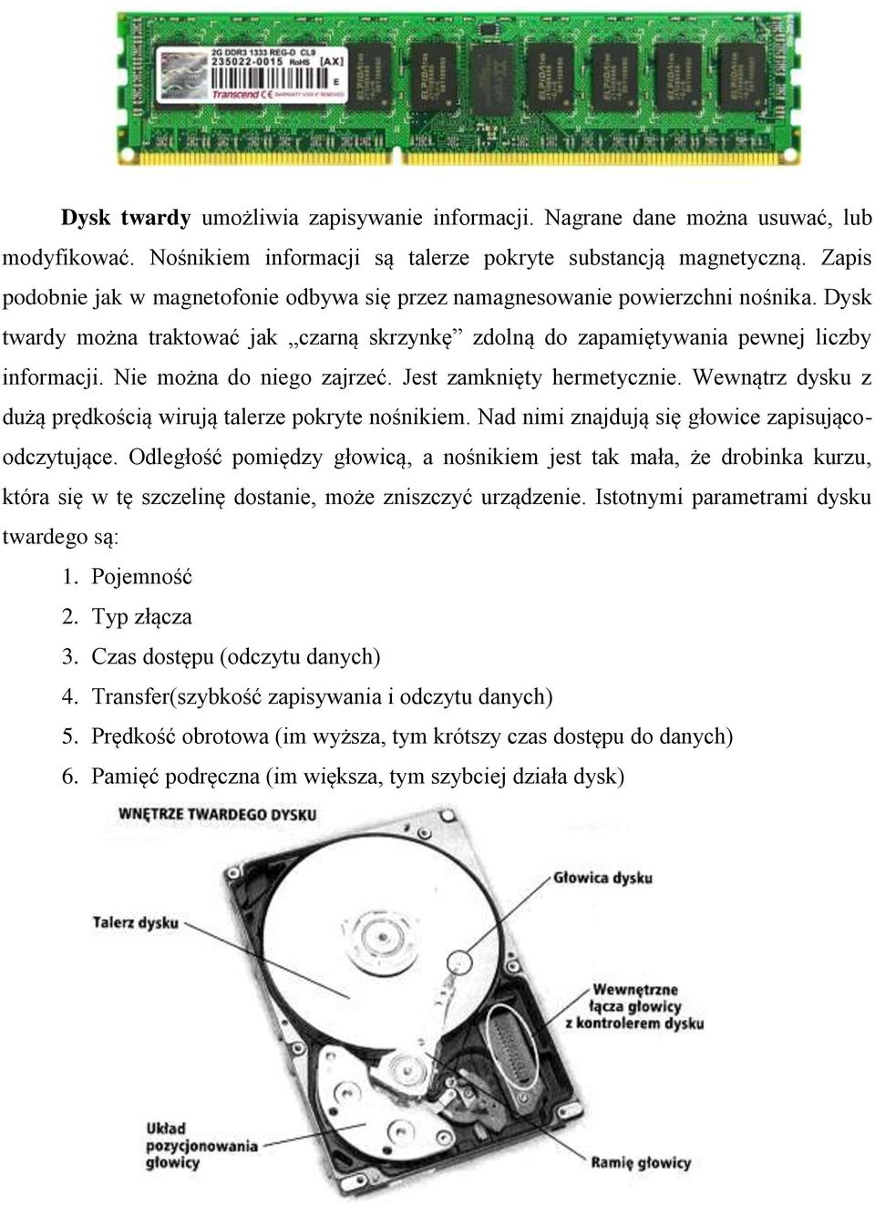 Nie można do niego zajrzeć. Jest zamknięty hermetycznie. Wewnątrz dysku z dużą prędkością wirują talerze pokryte nośnikiem. Nad nimi znajdują się głowice zapisującoodczytujące.