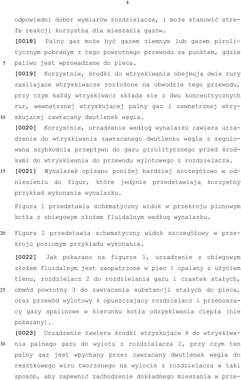 [0019] Korzystnie, środki do wtryskiwania obejmują dwie rury zasilające wtryskiwacze rozłożone na obwodzie tego przewodu, przy czym każdy wtryskiwacz składa się z dwu koncentrycznych rur, wewnętrznej