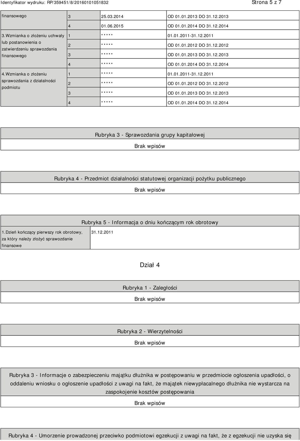 01.2014 DO 31.12.2014 4.Wzmianka o złożeniu sprawozdania z działalności podmiotu 1 ***** 01.01.2011-31.12.2011 2 ***** OD 01.01.2012 DO 31.12.2012 3 ***** OD 01.01.2013 DO 31.12.2013 4 ***** OD 01.01.2014 DO 31.12.2014 Rubryka 3 - Sprawozdania grupy kapitałowej Rubryka 4 - Przedmiot działalności statutowej organizacji pożytku publicznego Rubryka 5 - Informacja o dniu kończącym rok obrotowy 1.