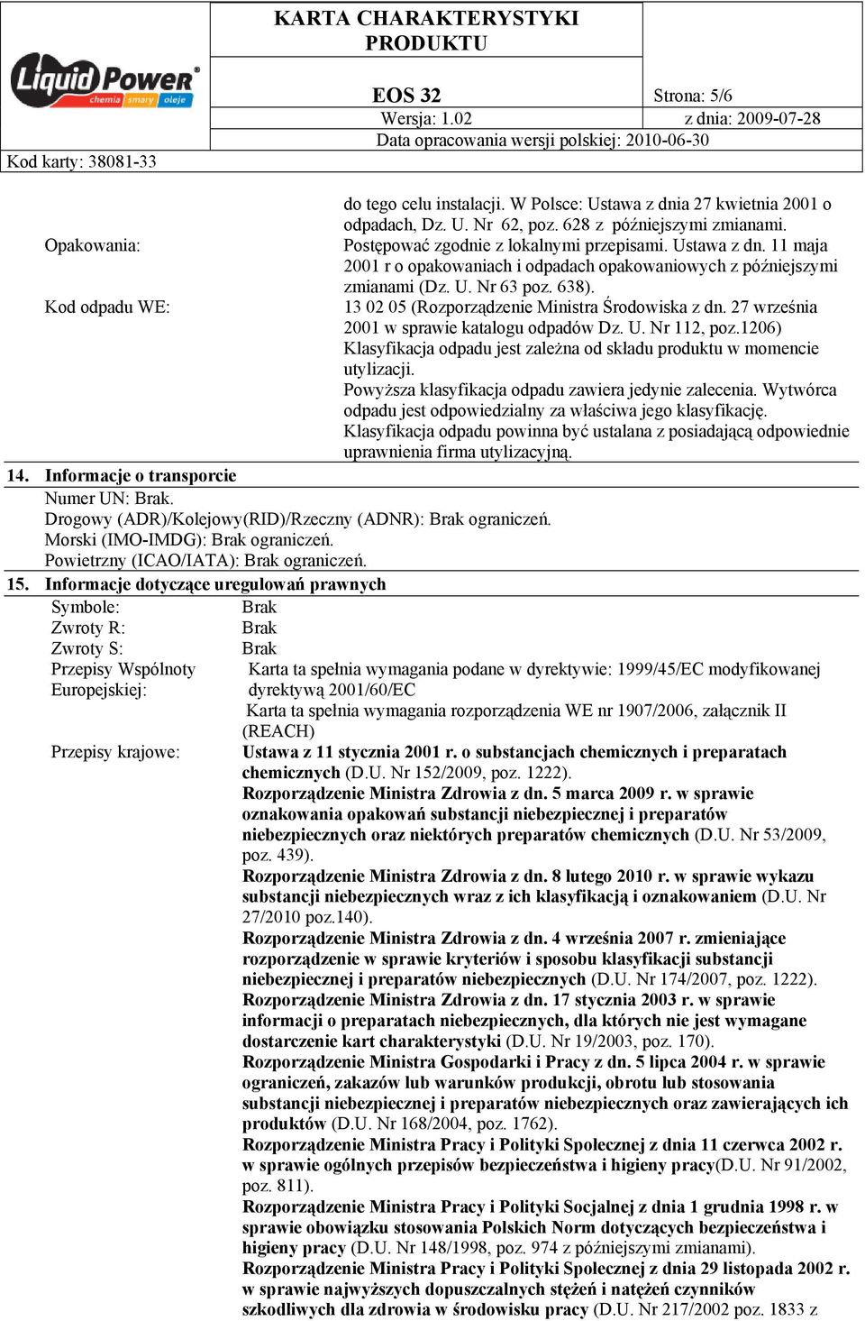 27 września 2001 w sprawie katalogu odpadów Dz. U. Nr 112, poz.1206) Klasyfikacja odpadu jest zależna od składu produktu w momencie utylizacji. Powyższa klasyfikacja odpadu zawiera jedynie zalecenia.
