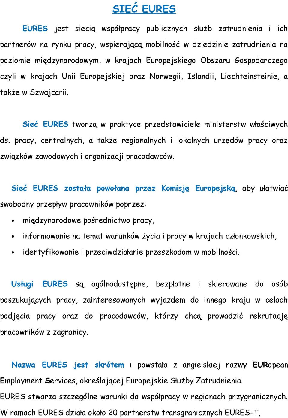 Sieć EURES tworzą w praktyce przedstawiciele ministerstw właściwych ds. pracy, centralnych, a także regionalnych i lokalnych urzędów pracy oraz związków zawodowych i organizacji pracodawców.