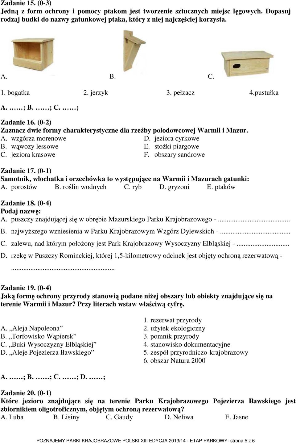 stożki piargowe C. jeziora krasowe F. obszary sandrowe Zadanie 17. (0-1) Samotnik, włochatka i orzechówka to występujące na Warmii i Mazurach gatunki: A. porostów B. roślin wodnych C. ryb D.