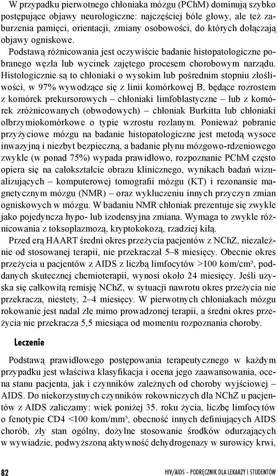 Histologicznie są to chłoniaki o wysokim lub pośrednim stopniu złośliwości, w 97% wywodzące się z linii komórkowej B, będące rozrostem z komórek prekursorowych chłoniaki limfoblastyczne lub z komórek
