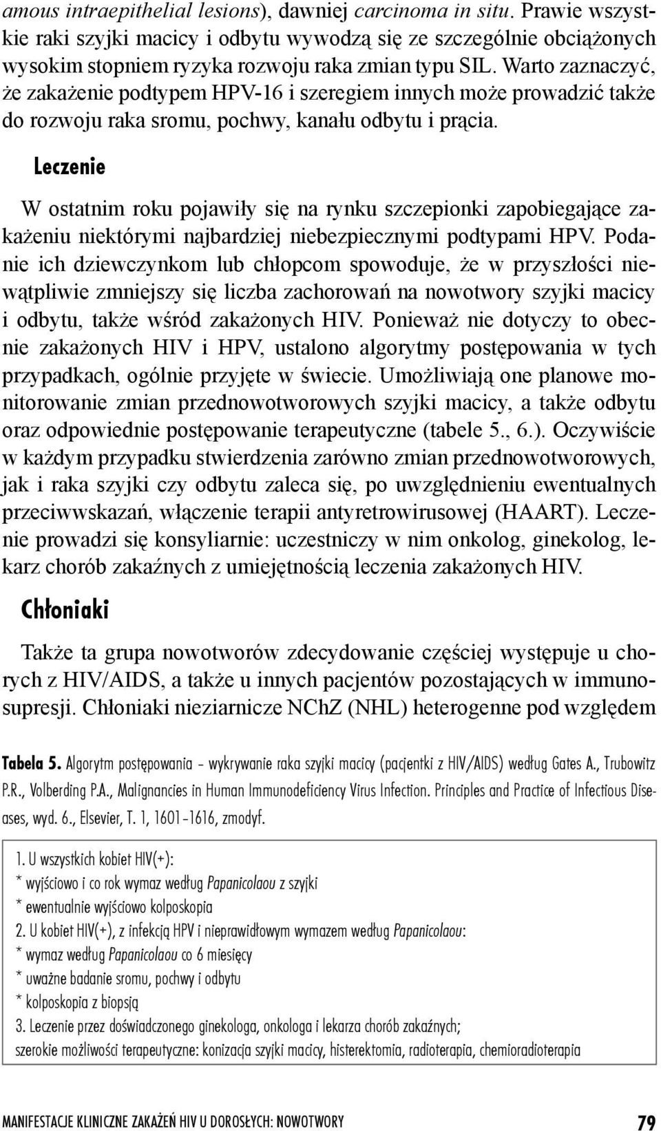 Leczenie W ostatnim roku pojawiły się na rynku szczepionki zapobiegające zakażeniu niektórymi najbardziej niebezpiecznymi podtypami HPV.