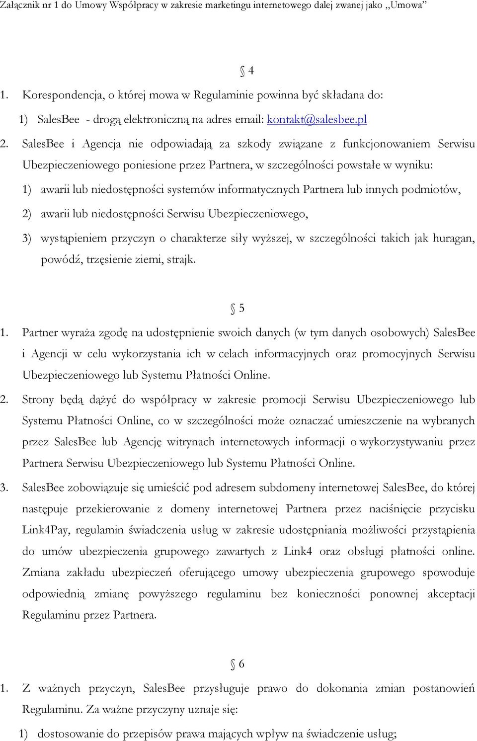 informatycznych Partnera lub innych podmiotów, 2) awarii lub niedostępności Serwisu Ubezpieczeniowego, 3) wystąpieniem przyczyn o charakterze siły wyższej, w szczególności takich jak huragan, powódź,