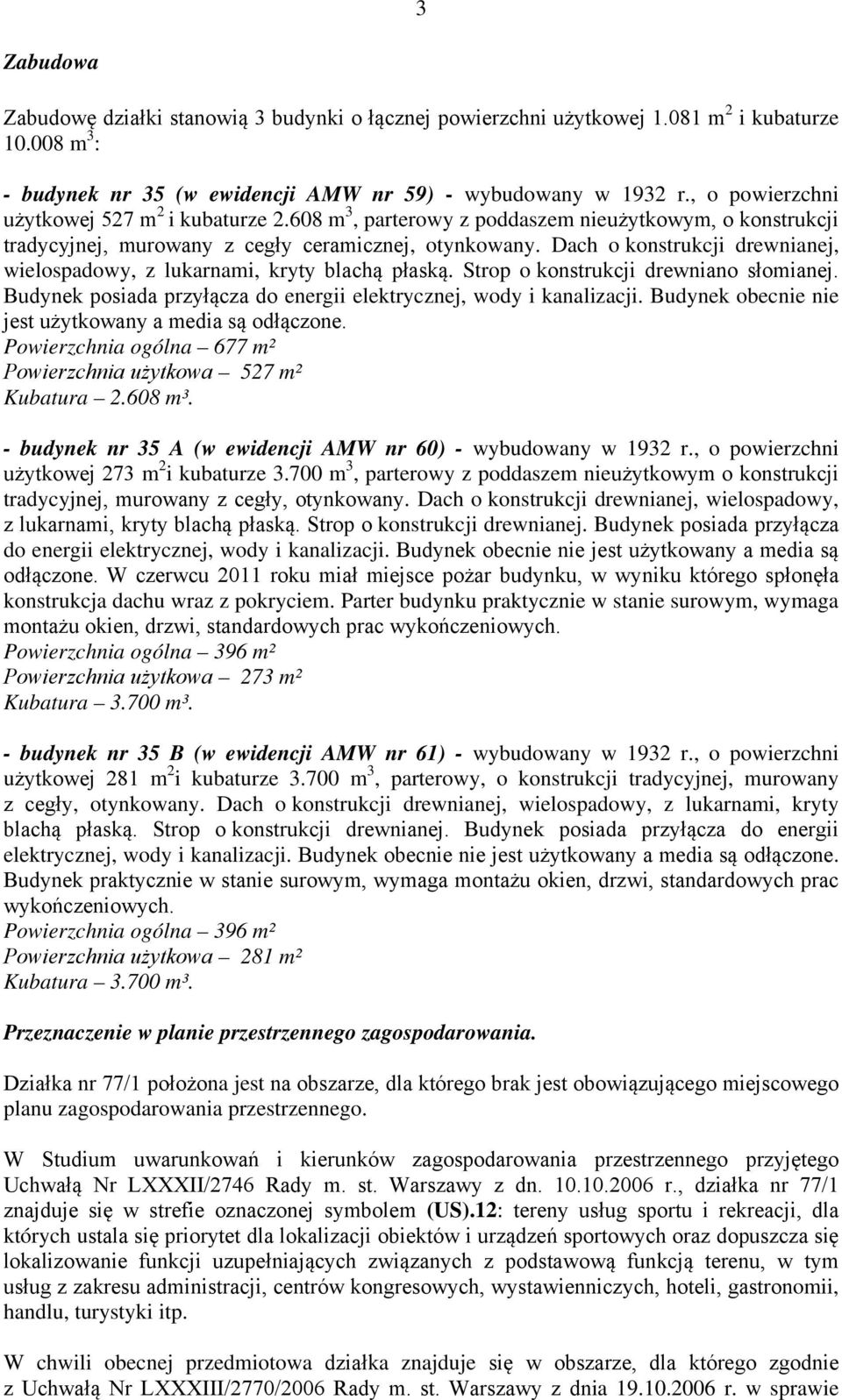 Dach o konstrukcji drewnianej, wielospadowy, z lukarnami, kryty blachą płaską. Strop o konstrukcji drewniano słomianej. Budynek posiada przyłącza do energii elektrycznej, wody i kanalizacji.