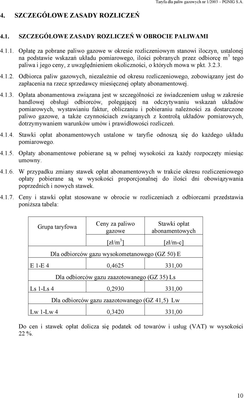 1. Opłatę za pobrane paliwo gazowe w okresie rozliczeniowym stanowi iloczyn, ustalonej na podstawie wskazań układu pomiarowego, ilości pobranych przez odbiorcę m 3 tego paliwa i jego ceny, z