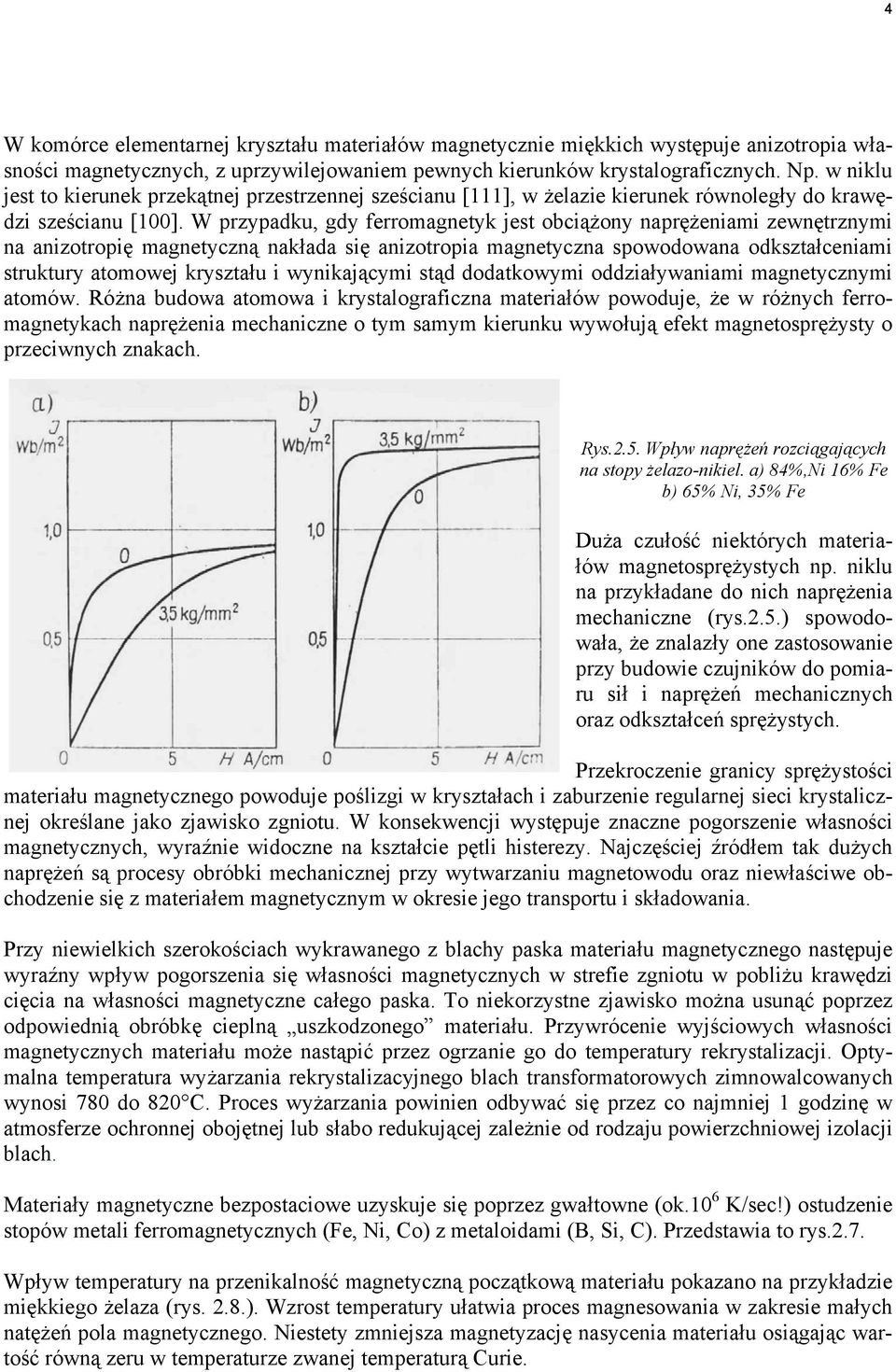 W przypadku, gdy ferromagnetyk jest obciążony naprężeniami zewnętrznymi na anizotropię magnetyczną nakłada się anizotropia magnetyczna spowodowana odkształceniami struktury atomowej kryształu i