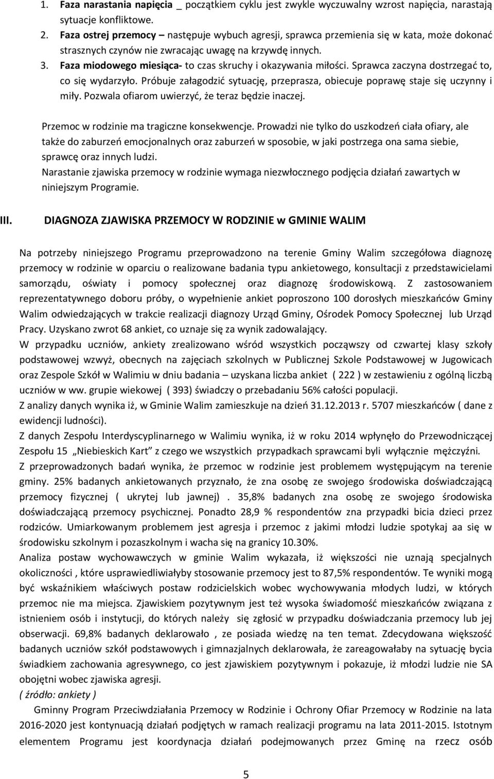 Faza miodowego miesiąca- to czas skruchy i okazywania miłości. Sprawca zaczyna dostrzegać to, co się wydarzyło. Próbuje załagodzić sytuację, przeprasza, obiecuje poprawę staje się uczynny i miły.
