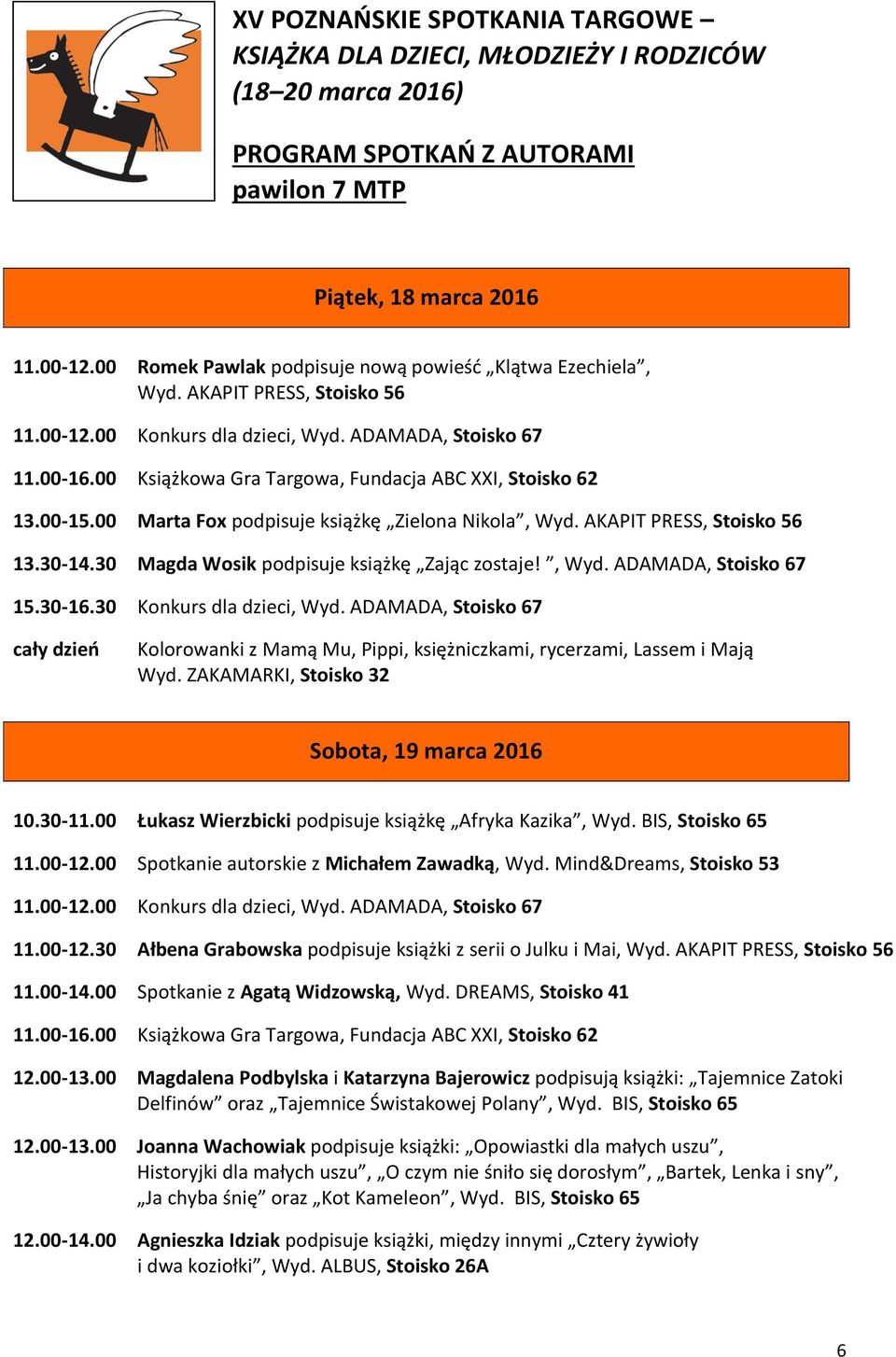 00 Książkowa Gra Targowa, Fundacja ABC XXI, Stoisko 62 13.00-15.00 Marta Fox podpisuje książkę Zielona Nikola, Wyd. AKAPIT PRESS, Stoisko 56 13.30-14.30 Magda Wosik podpisuje książkę Zając zostaje!