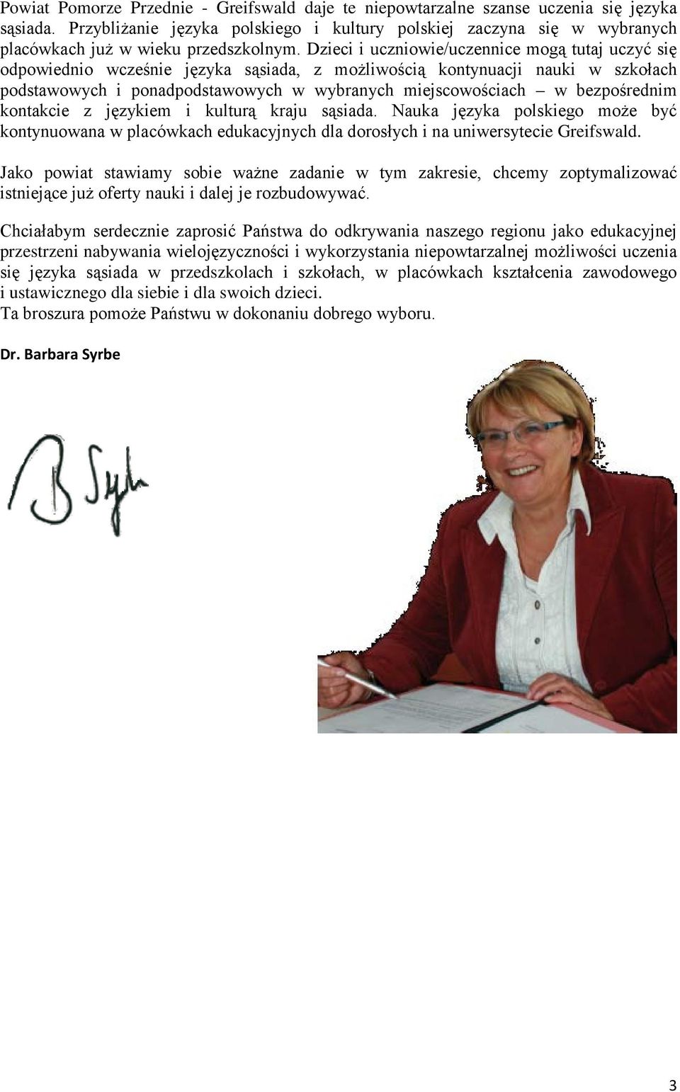 Dzieci i uczniowie/uczennice mogą tutaj uczyć się odpowiednio wcześnie języka sąsiada, z możliwością kontynuacji nauki w szkołach podstawowych i ponadpodstawowych w wybranych miejscowościach w