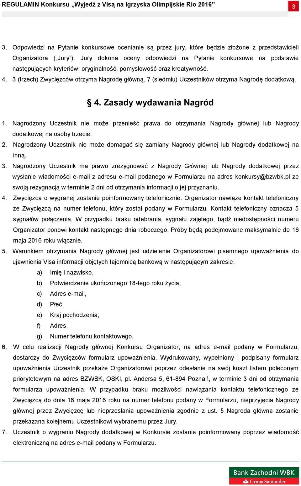 7 (siedmiu) Uczestników otrzyma Nagrodę dodatkową. 4. Zasady wydawania Nagród 1. Nagrodzony Uczestnik nie może przenieść prawa do otrzymania Nagrody głównej lub Nagrody dodatkowej na osoby trzecie. 2.