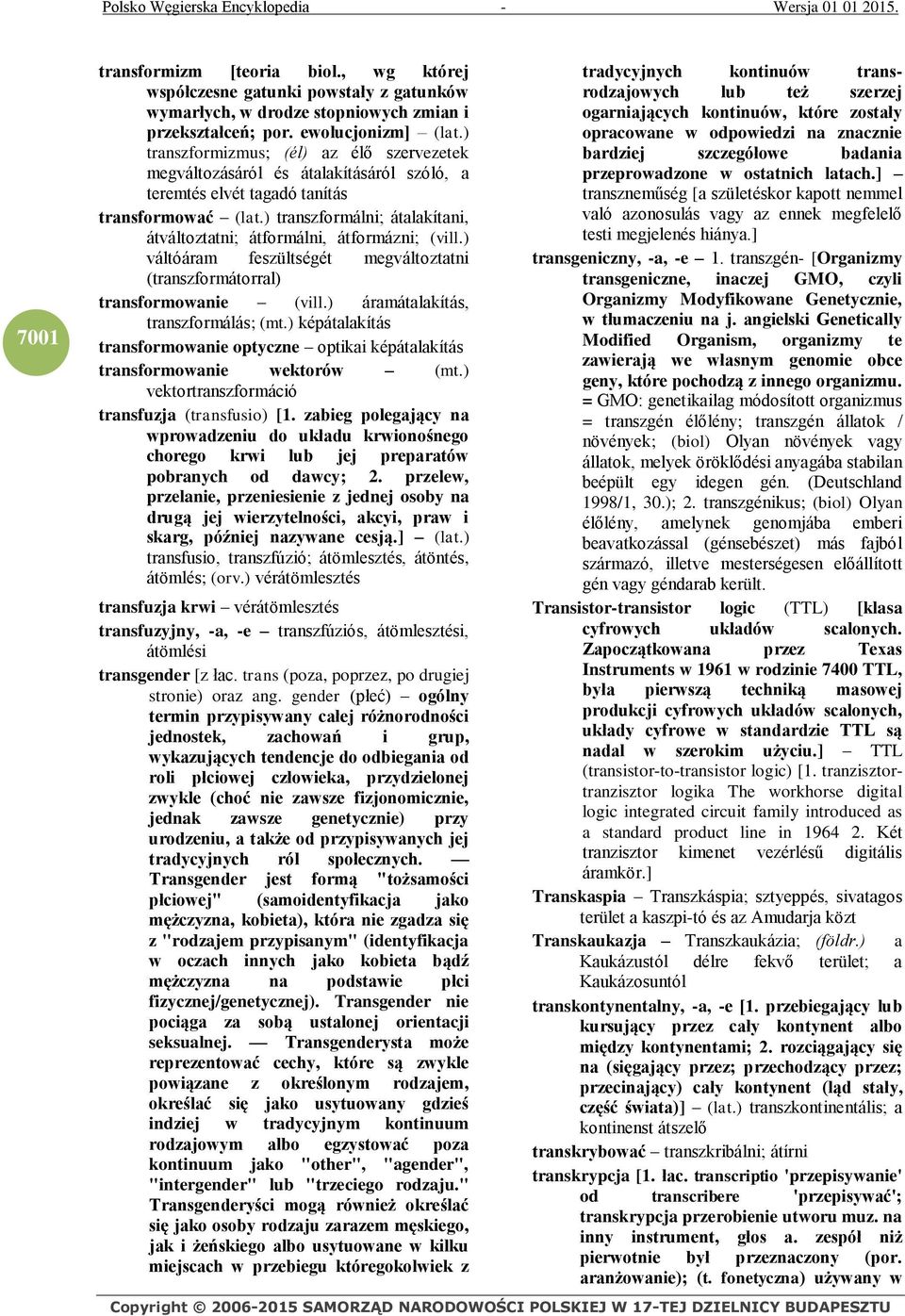 ) transzformálni; átalakítani, átváltoztatni; átformálni, átformázni; (vill.) váltóáram feszültségét megváltoztatni (transzformátorral) transformowanie (vill.) áramátalakítás, transzformálás; (mt.