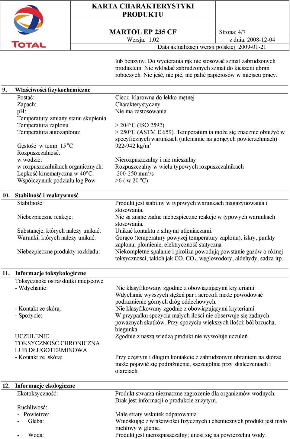 Właściwości fizykochemiczne Postać: Ciecz klarowna do lekko mętnej Zapach: Charakterystyczny ph: Nie ma zastosowania Temperatury zmiany stanu skupienia Temperatura zapłonu > 204 C (ISO 2592)