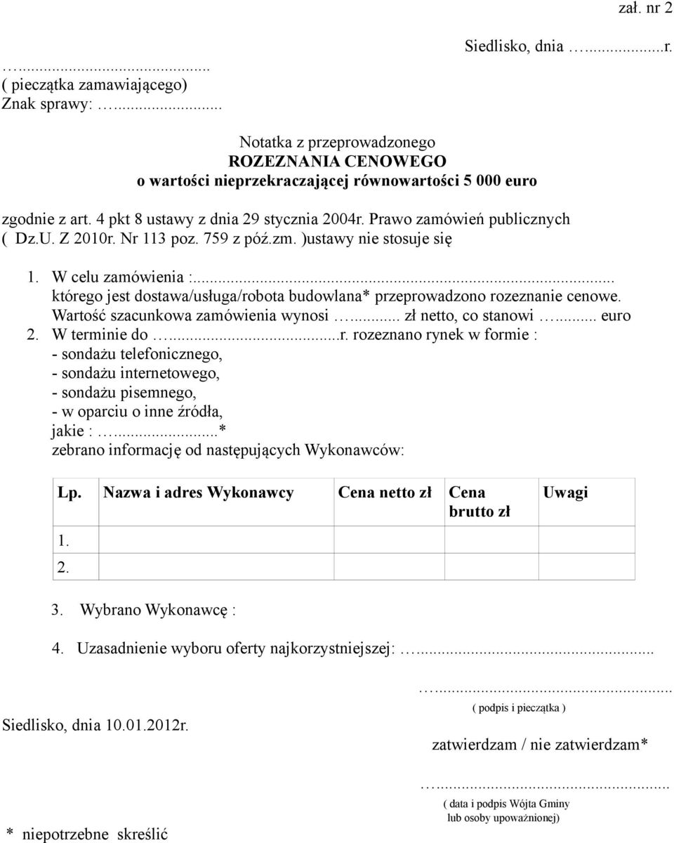 .. którego jest dostawa/usługa/robota budowlana* przeprowadzono rozeznanie cenowe. Wartość szacunkowa zamówienia wynosi... zł netto, co stanowi... euro 2. W terminie do...r. rozeznano rynek w formie : - sondażu telefonicznego, - sondażu internetowego, - sondażu pisemnego, - w oparciu o inne źródła, jakie :.