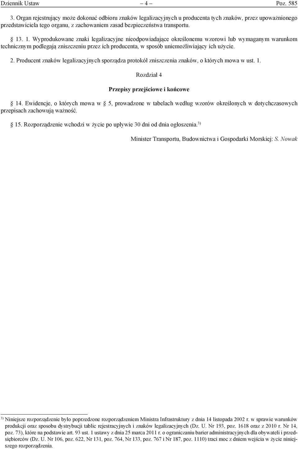 . 1. Wyprodukowane znaki legalizacyjne nieodpowiadające określonemu wzorowi lub wymaganym warunkom technicznym podlegają zniszczeniu przez ich producenta, w sposób uniemożliwiający ich użycie. 2.