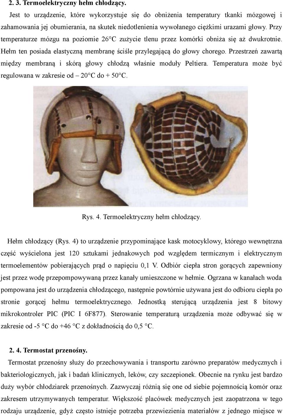 Przy temperaturze mózgu na poziomie 26 C zużycie tlenu przez komórki obniża się aż dwukrotnie. Hełm ten posiada elastyczną membranę ściśle przylegającą do głowy chorego.