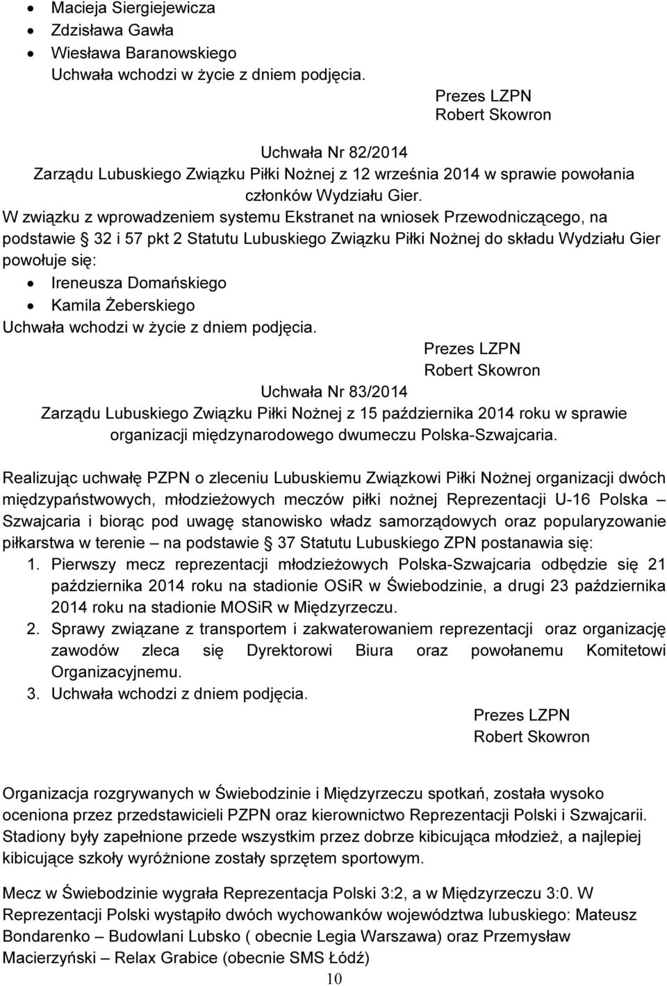 W związku z wprowadzeniem systemu Ekstranet na wniosek Przewodniczącego, na podstawie 32 i 57 pkt 2 Statutu Lubuskiego Związku Piłki Nożnej do składu Wydziału Gier powołuje się: Ireneusza Domańskiego