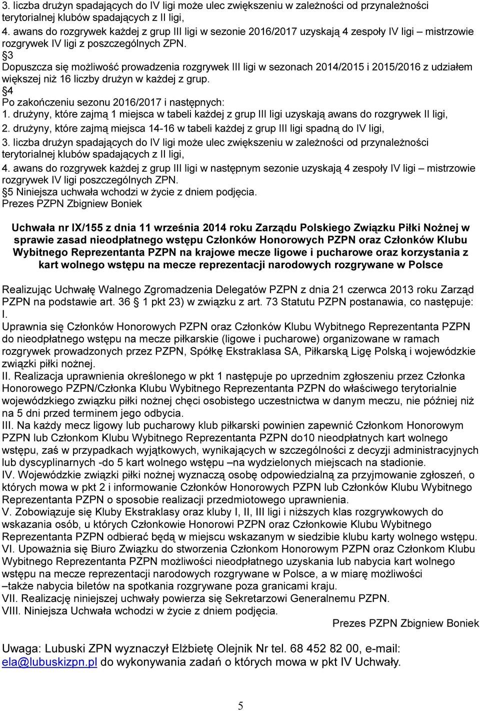 3 Dopuszcza się możliwość prowadzenia rozgrywek III ligi w sezonach 2014/2015 i 2015/2016 z udziałem większej niż 16 liczby drużyn w każdej z grup. 4 Po zakończeniu sezonu 2016/2017 i następnych: 1.