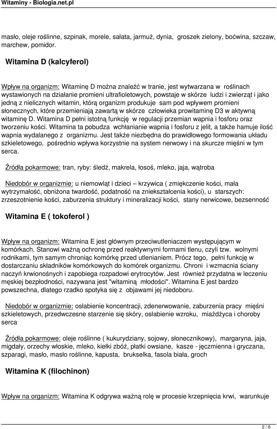 jako jedną z nielicznych witamin, którą organizm produkuje sam pod wpływem promieni słonecznych, które przemieniają zawartą w skórze człowieka prowitaminę D3 w aktywną witaminę D.