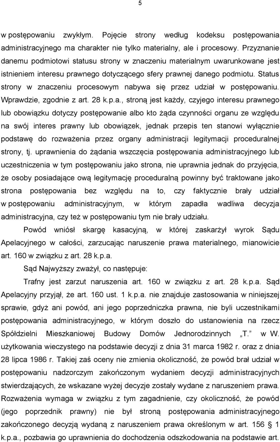 Status strony w znaczeniu procesowym nabywa się przez udział w postępowaniu. Wprawdzie, zgodnie z art. 28 k.p.a., stroną jest każdy, czyjego interesu prawnego lub obowiązku dotyczy postępowanie albo