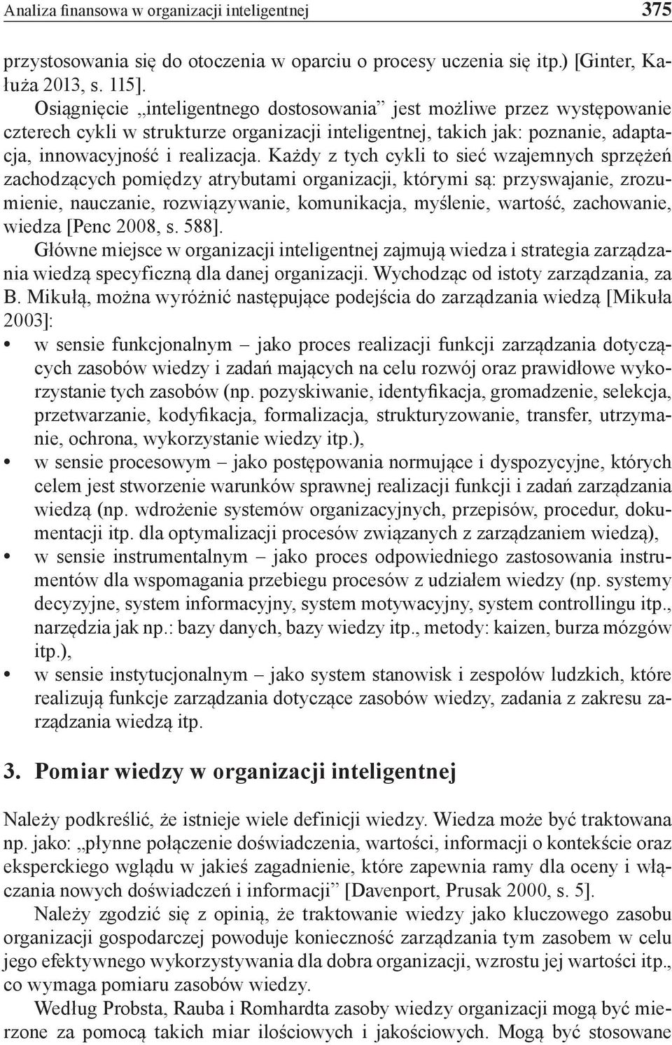 Każdy z tych cykli to sieć wzajemnych sprzężeń zachodzących pomiędzy atrybutami organizacji, którymi są: przyswajanie, zrozumienie, nauczanie, rozwiązywanie, komunikacja, myślenie, wartość,